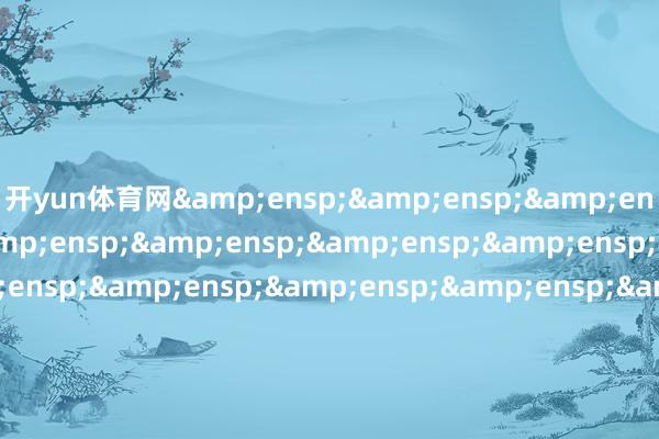 开yun体育网               基金主代码              基金称呼 &ens