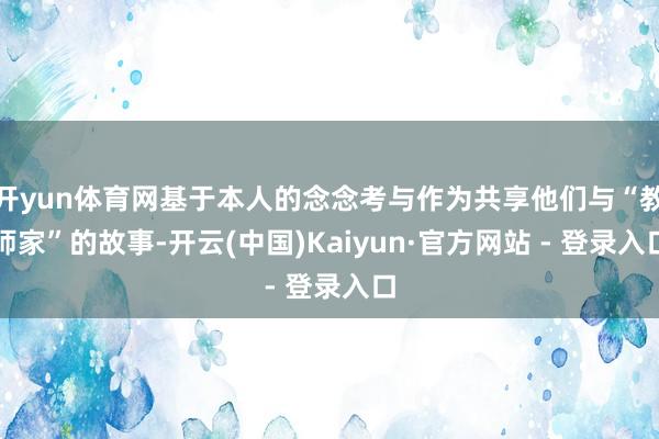 开yun体育网基于本人的念念考与作为共享他们与“教师家”的故事-开云(中国)Kaiyun·官方网站 - 登录入口
