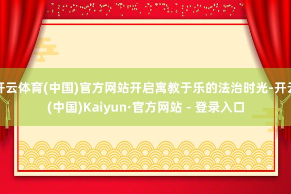 开云体育(中国)官方网站开启寓教于乐的法治时光-开云(中国)Kaiyun·官方网站 - 登录入口