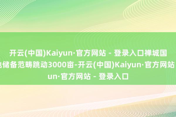 开云(中国)Kaiyun·官方网站 - 登录入口禅城国有工业用地储备范畴跳动3000亩-开云(中国)Kaiyun·官方网站 - 登录入口