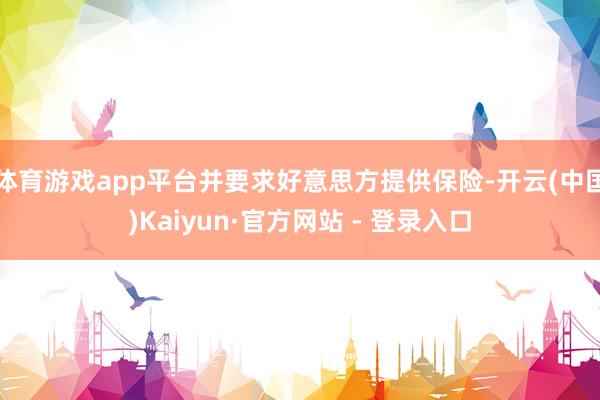 体育游戏app平台并要求好意思方提供保险-开云(中国)Kaiyun·官方网站 - 登录入口