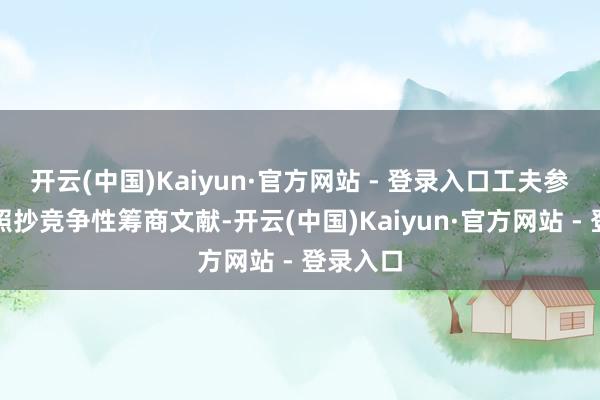 开云(中国)Kaiyun·官方网站 - 登录入口工夫参数径直照抄竞争性筹商文献-开云(中国)Kaiyun·官方网站 - 登录入口
