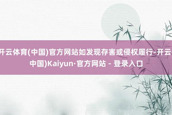 开云体育(中国)官方网站如发现存害或侵权履行-开云(中国)Kaiyun·官方网站 - 登录入口