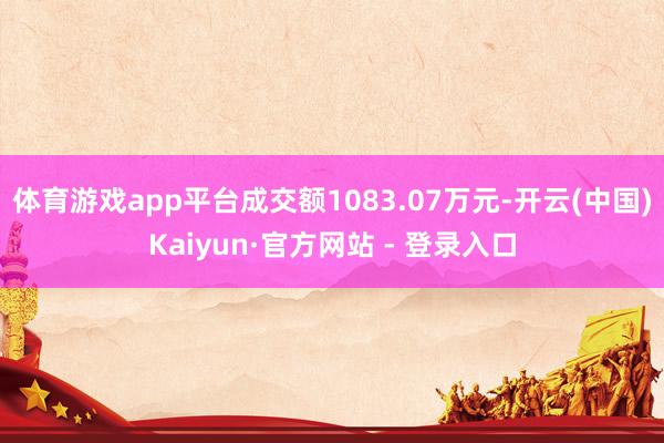 体育游戏app平台成交额1083.07万元-开云(中国)Kaiyun·官方网站 - 登录入口