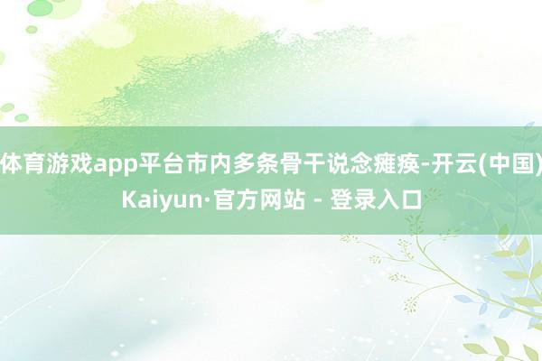 体育游戏app平台市内多条骨干说念瘫痪-开云(中国)Kaiyun·官方网站 - 登录入口