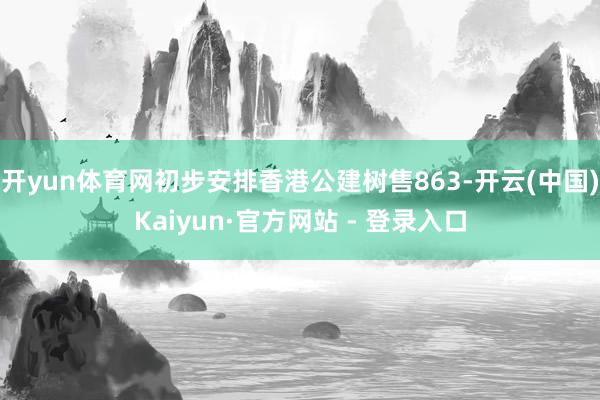 开yun体育网初步安排香港公建树售863-开云(中国)Kaiyun·官方网站 - 登录入口