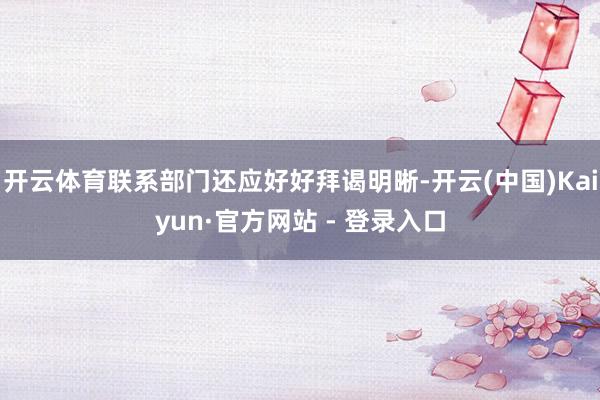 开云体育联系部门还应好好拜谒明晰-开云(中国)Kaiyun·官方网站 - 登录入口