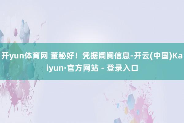 开yun体育网 董秘好!凭据阛阓信息-开云(中国)Kaiyun·官方网站 - 登录入口