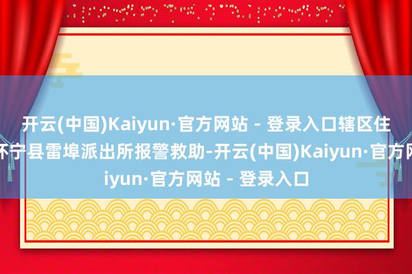 开云(中国)Kaiyun·官方网站 - 登录入口辖区住户李大爷来到怀宁县雷埠派出所报警救助-开云(中国)Kaiyun·官方网站 - 登录入口