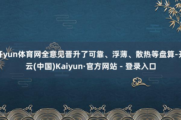 开yun体育网全意见晋升了可靠、浮薄、散热等盘算-开云(中国)Kaiyun·官方网站 - 登录入口