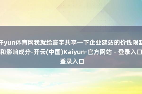 开yun体育网我就给寰宇共享一下企业建站的价钱限制和影响成分-开云(中国)Kaiyun·官方网站 - 登录入口