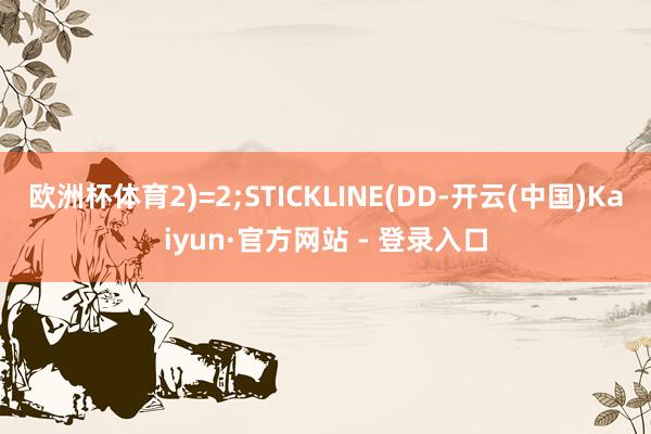 欧洲杯体育2)=2;STICKLINE(DD-开云(中国)Kaiyun·官方网站 - 登录入口