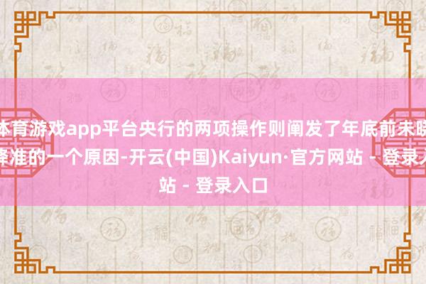 体育游戏app平台央行的两项操作则阐发了年底前未晓谕降准的一个原因-开云(中国)Kaiyun·官方网站 - 登录入口