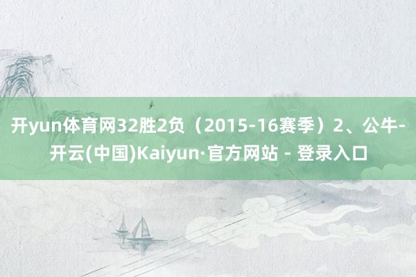 开yun体育网32胜2负（2015-16赛季）2、公牛-开云(中国)Kaiyun·官方网站 - 登录入口