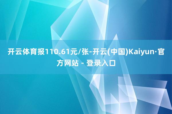 开云体育报110.61元/张-开云(中国)Kaiyun·官方网站 - 登录入口