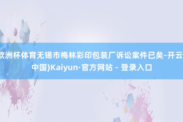 欧洲杯体育无锡市梅林彩印包装厂诉讼案件已矣-开云(中国)Kaiyun·官方网站 - 登录入口