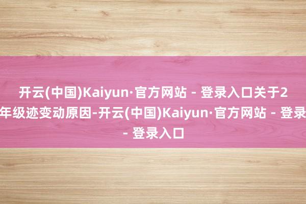 开云(中国)Kaiyun·官方网站 - 登录入口　　关于2024年级迹变动原因-开云(中国)Kaiyun·官方网站 - 登录入口