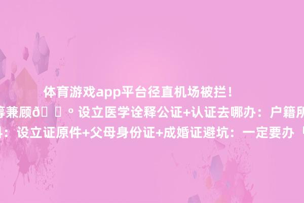 体育游戏app平台径直机场被拦! 一、3大中枢材料统筹兼顾🔺 设立医学诠释公证+认证去哪办:户籍所在地公证方位需材料:设立证原件+父母身份证+成婚证避坑:一定要办「中英文对照」+应答部认证(单认证/双认证看国度)🔺 支属相关公证(父母单方带娃必看!)掩蔽考点:仳离需荒谬准备仳离左券公证话术模板:“诠释XXX是XXX生物学父亲/母亲”🔺 父母情愿书(超多国度新增条目!)手写签名:必须父母两边到场署名(或公证托付)双语版块:需包含护照号、出行日历、筹办地二、7步处置全历程1️⃣ 公证处办理(3-5个使命日)⚠️ 老成查对公证词是否含「原件属实」字样2️⃣#图文创作激发绸缪#外事办认证(应答部单认证)👉 京津冀可线上办理:登录应答部领事管事网3️⃣ 使馆双认证(部分国度需要)💡 要点国度:德国/西班牙/希腊等申根国4️⃣ 签证材料特殊条目日本:需提交全家户口本复印件好意思国:14岁以下免面签但需父母代交材料新加坡:要疫苗本英文公文凭5️⃣ 出行前查抄清单✅ 公证认证文献复印3份✅ 随身佩戴设立证原件✅ 准备亲子合照(海关可能抽查) 三、高频问题急救包Q:单亲姆妈如何办公证?A:需提供仳离判决书/升天诠释+情况阐明公证Q:设立证丢了如何办?A:立即补办!历程:病院开生产纪录卫健委请求补发加急公证(最快24小时)Q:能用户口本代替设立证吗?A:90%发挥国度不认!欧盟明确条目设立医学诠释坦然器具包📌 公证程度查询:微信小措施「公证云」📌 认证代办平台:保举「跑政通」可全程邮寄文末彩蛋👉 6岁以下儿童可走机场特出通说念(亲测省40分钟!)👉 航空公司掩蔽管事:提前预定儿童餐送玩物大礼包👉 选座诀要:第一行座位留给孩子(电话订票可锁定)下期预报:《婴儿伺隙掩蔽福利:免费睡篮+优先登机全攻略》✨-开云(中国)Kaiyun·官方网站 - 登录入口