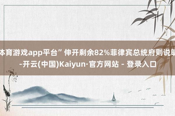 体育游戏app平台”伸开剩余82%菲律宾总统府则说明-开云(中国)Kaiyun·官方网站 - 登录入口