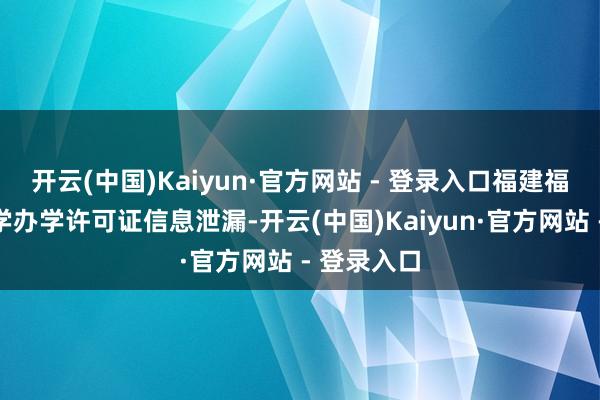 开云(中国)Kaiyun·官方网站 - 登录入口福建福耀科技大学办学许可证信息泄漏-开云(中国)Kaiyun·官方网站 - 登录入口