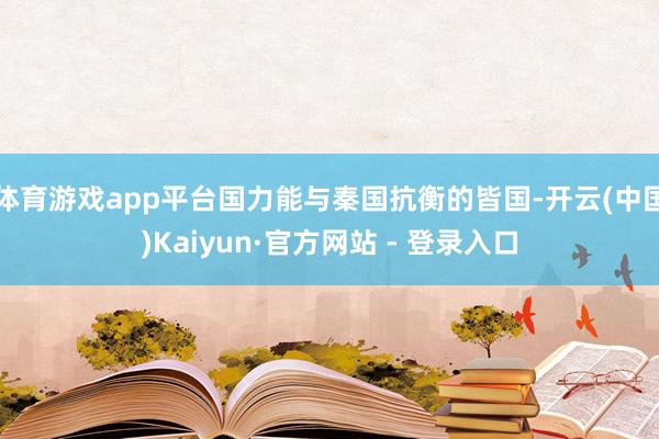 体育游戏app平台国力能与秦国抗衡的皆国-开云(中国)Kaiyun·官方网站 - 登录入口