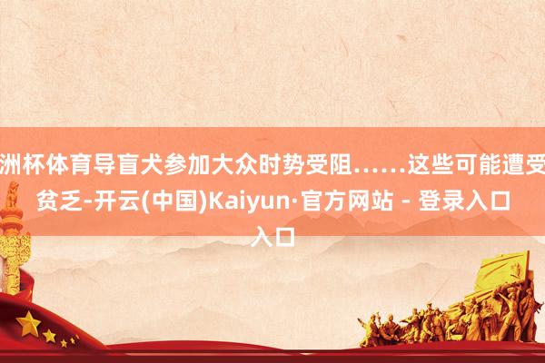 欧洲杯体育导盲犬参加大众时势受阻……这些可能遭受的贫乏-开云(中国)Kaiyun·官方网站 - 登录入口