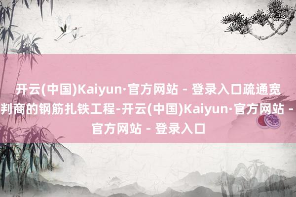 开云(中国)Kaiyun·官方网站 - 登录入口疏通宽松监管分判商的钢筋扎铁工程-开云(中国)Kaiyun·官方网站 - 登录入口