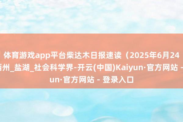 体育游戏app平台柴达木日报速读（2025年6月24日）_海西州_盐湖_社会科学界-开云(中国)Kaiyun·官方网站 - 登录入口