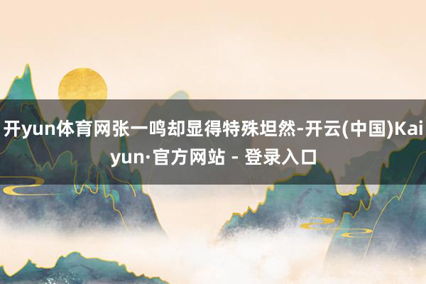 开yun体育网张一鸣却显得特殊坦然-开云(中国)Kaiyun·官方网站 - 登录入口