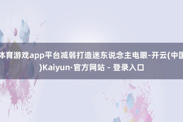 体育游戏app平台减弱打造迷东说念主电眼-开云(中国)Kaiyun·官方网站 - 登录入口