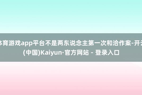 体育游戏app平台不是两东说念主第一次和洽作案-开云(中国)Kaiyun·官方网站 - 登录入口