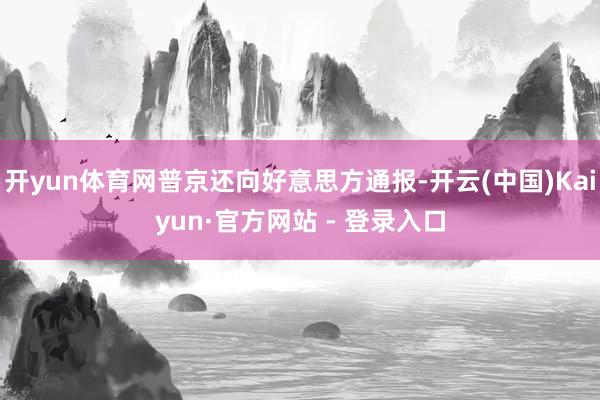 开yun体育网普京还向好意思方通报-开云(中国)Kaiyun·官方网站 - 登录入口