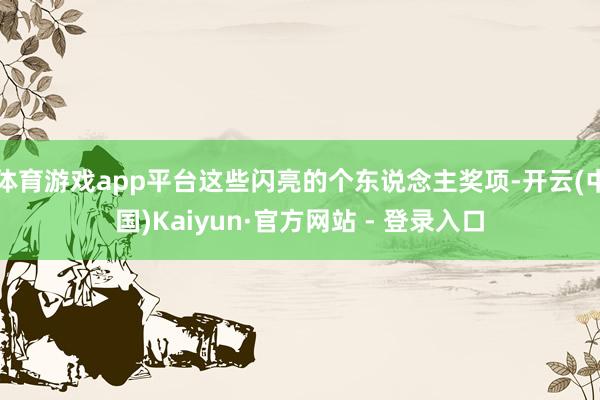 体育游戏app平台这些闪亮的个东说念主奖项-开云(中国)Kaiyun·官方网站 - 登录入口