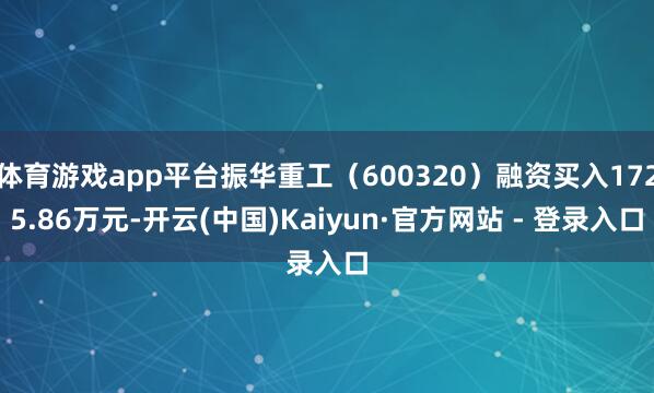 体育游戏app平台振华重工(600320)融资买入1725.86万元-开云(中国)Kaiyun·官方网站 - 登录入口