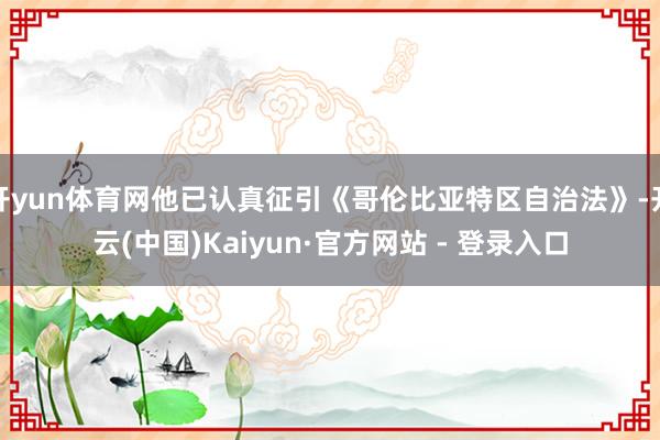开yun体育网他已认真征引《哥伦比亚特区自治法》-开云(中国)Kaiyun·官方网站 - 登录入口