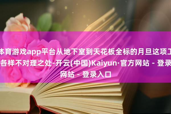 体育游戏app平台从地下室到天花板全标的月旦这项工程的各样不对理之处-开云(中国)Kaiyun·官方网站 - 登录入口