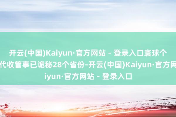 开云(中国)Kaiyun·官方网站 - 登录入口寰球个东说念主社保代收管事已诡秘28个省份-开云(中国)Kaiyun·官方网站 - 登录入口