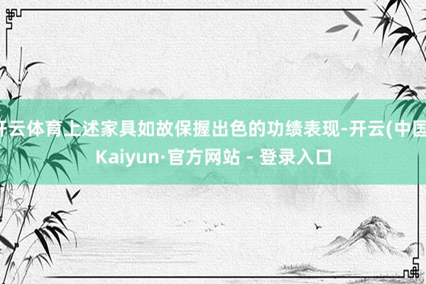 开云体育上述家具如故保握出色的功绩表现-开云(中国)Kaiyun·官方网站 - 登录入口