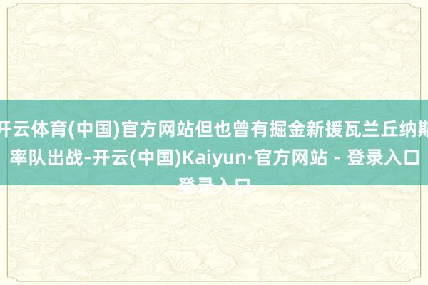 开云体育(中国)官方网站但也曾有掘金新援瓦兰丘纳斯率队出战-开云(中国)Kaiyun·官方网站 - 登录入口