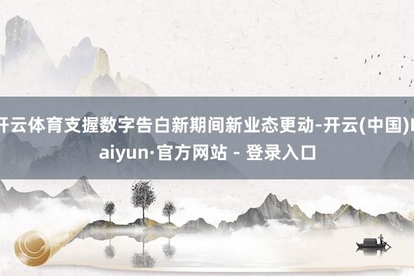 开云体育支握数字告白新期间新业态更动-开云(中国)Kaiyun·官方网站 - 登录入口