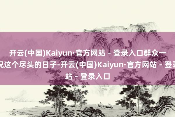 开云(中国)Kaiyun·官方网站 - 登录入口群众一同庆祝这个尽头的日子-开云(中国)Kaiyun·官方网站 - 登录入口
