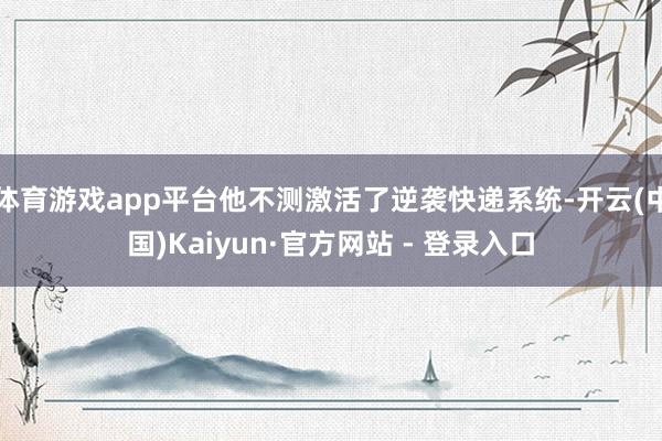 体育游戏app平台他不测激活了逆袭快递系统-开云(中国)Kaiyun·官方网站 - 登录入口