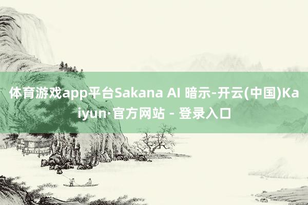 体育游戏app平台Sakana AI 暗示-开云(中国)Kaiyun·官方网站 - 登录入口