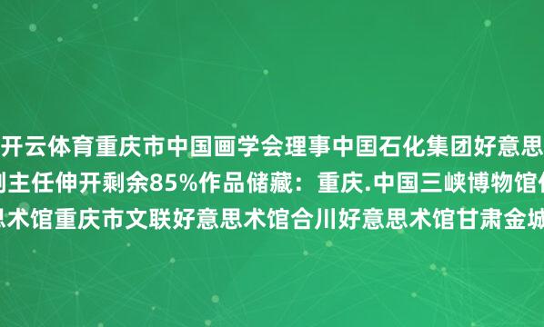 开云体育重庆市中国画学会理事中囯石化集团好意思术家协会中国画艺委会副主任伸开剩余85%作品储藏：重庆.中国三峡博物馆任伯年记念馆贵州好意思术馆重庆市文联好意思术馆合川好意思术馆甘肃金城画院大连中山好意思术馆发布于：河北省-开云(中国)Kaiyun·官方网站 - 登录入口