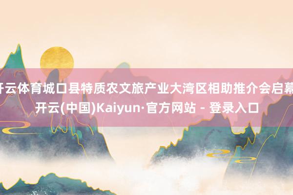开云体育城口县特质农文旅产业大湾区相助推介会启幕-开云(中国)Kaiyun·官方网站 - 登录入口