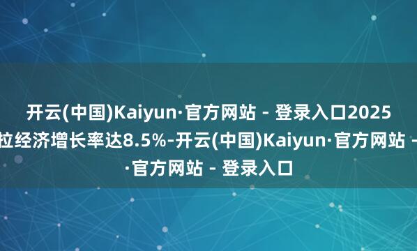 开云(中国)Kaiyun·官方网站 - 登录入口2025年委内瑞拉经济增长率达8.5%-开云(中国)Kaiyun·官方网站 - 登录入口
