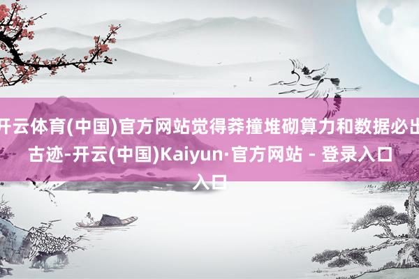 开云体育(中国)官方网站觉得莽撞堆砌算力和数据必出古迹-开云(中国)Kaiyun·官方网站 - 登录入口