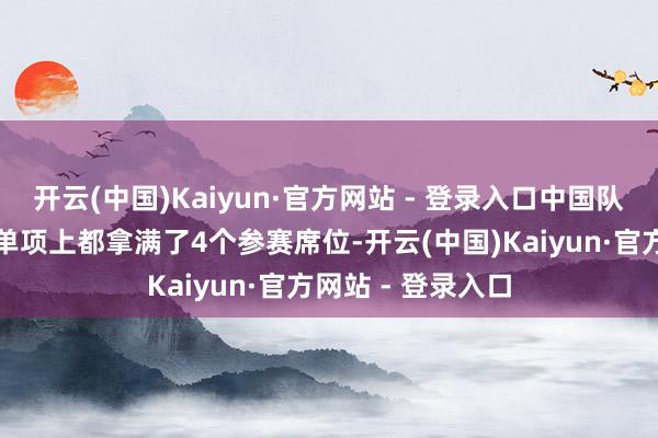 开云(中国)Kaiyun·官方网站 - 登录入口中国队在该项目男、女单项上都拿满了4个参赛席位-开云(中国)Kaiyun·官方网站 - 登录入口