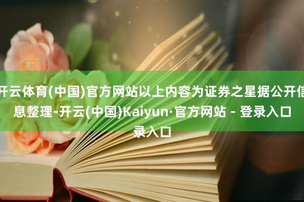 开云体育(中国)官方网站以上内容为证券之星据公开信息整理-开云(中国)Kaiyun·官方网站 - 登录入口